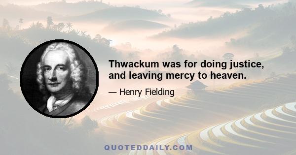 Thwackum was for doing justice, and leaving mercy to heaven.