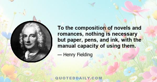 To the composition of novels and romances, nothing is necessary but paper, pens, and ink, with the manual capacity of using them.