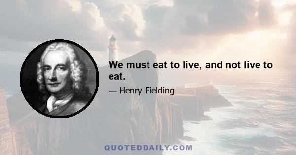 We must eat to live, and not live to eat.