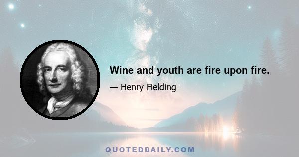 Wine and youth are fire upon fire.