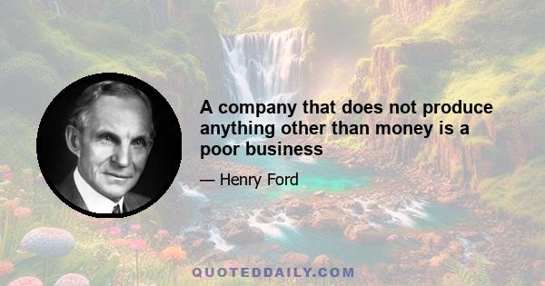 A company that does not produce anything other than money is a poor business