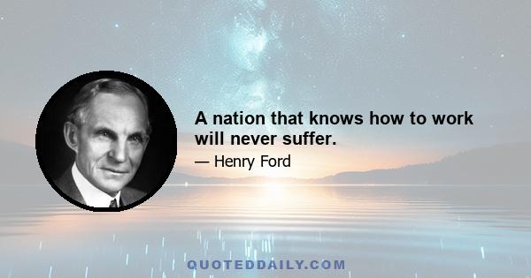 A nation that knows how to work will never suffer.