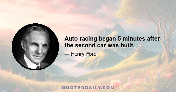 Auto racing began 5 minutes after the second car was built.