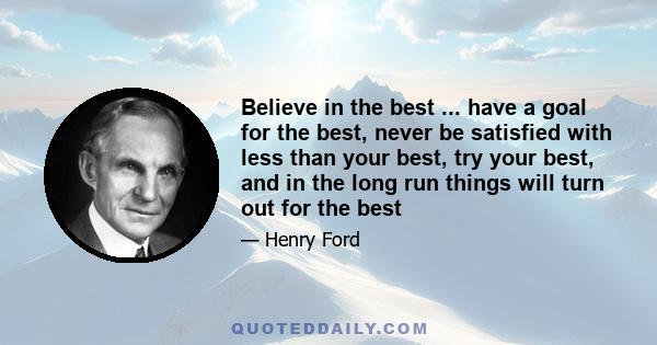 Believe in the best ... have a goal for the best, never be satisfied with less than your best, try your best, and in the long run things will turn out for the best