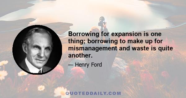 Borrowing for expansion is one thing; borrowing to make up for mismanagement and waste is quite another.