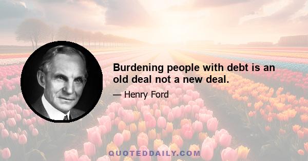 Burdening people with debt is an old deal not a new deal.