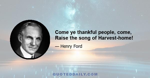 Come ye thankful people, come, Raise the song of Harvest-home!