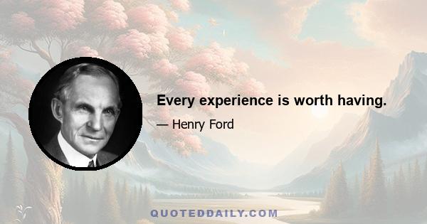 Every experience is worth having.