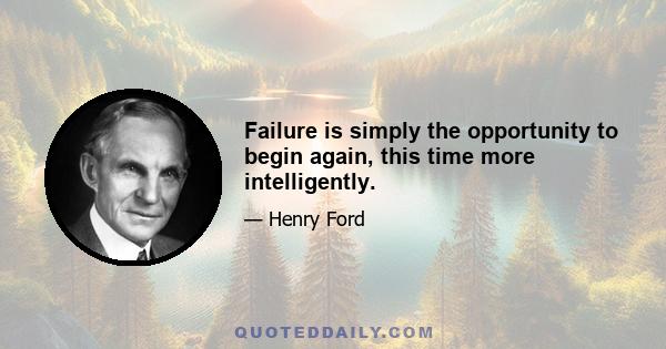 Failure is simply the opportunity to begin again, this time more intelligently.