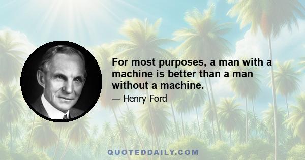 For most purposes, a man with a machine is better than a man without a machine.