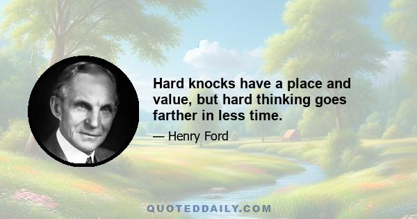 Hard knocks have a place and value, but hard thinking goes farther in less time.