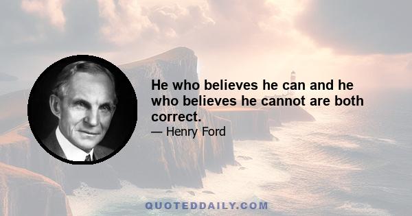 He who believes he can and he who believes he cannot are both correct.