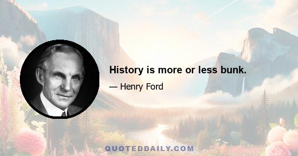 History is more or less bunk.