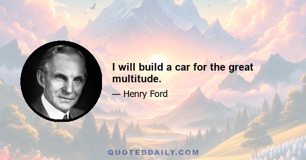 I will build a car for the great multitude.