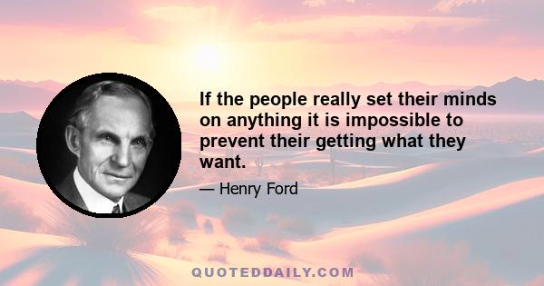 If the people really set their minds on anything it is impossible to prevent their getting what they want.