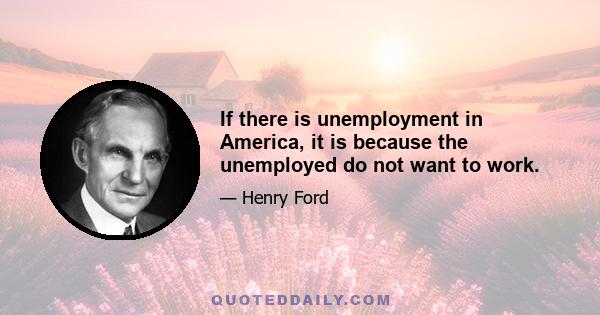 If there is unemployment in America, it is because the unemployed do not want to work.