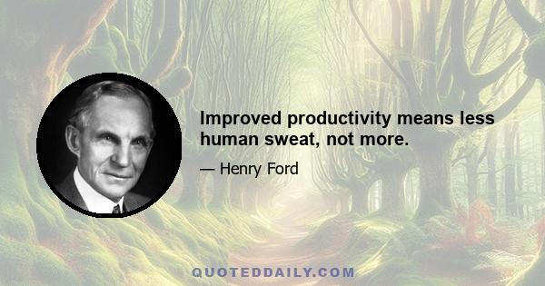 Improved productivity means less human sweat, not more.