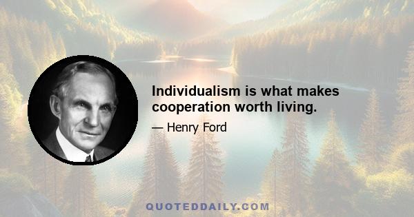 Individualism is what makes cooperation worth living.