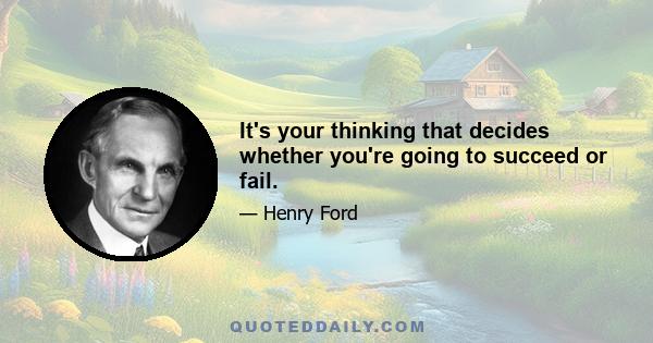 It's your thinking that decides whether you're going to succeed or fail.