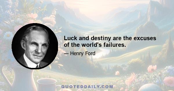 Luck and destiny are the excuses of the world's failures.