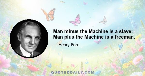 Man minus the Machine is a slave; Man plus the Machine is a freeman.