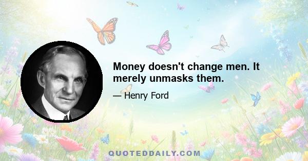 Money doesn't change men. It merely unmasks them.