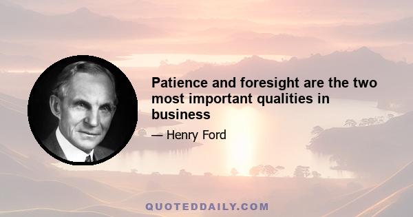 Patience and foresight are the two most important qualities in business