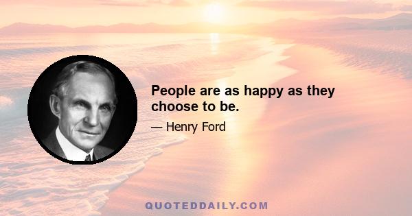 People are as happy as they choose to be.