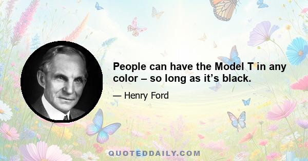 People can have the Model T in any color – so long as it’s black.