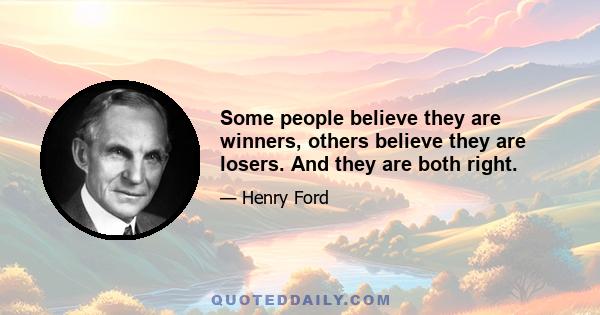 Some people believe they are winners, others believe they are losers. And they are both right.