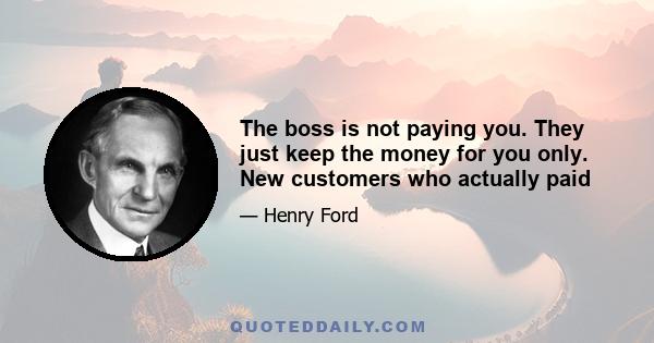 The boss is not paying you. They just keep the money for you only. New customers who actually paid