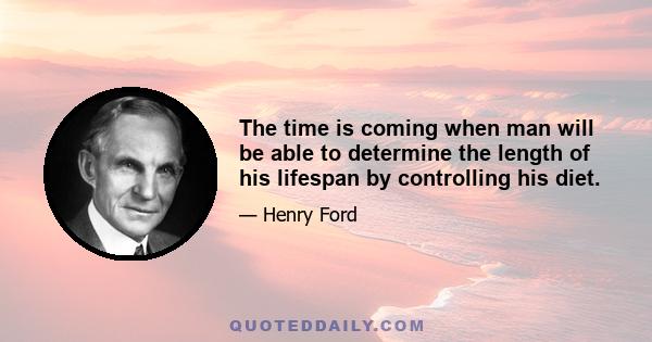 The time is coming when man will be able to determine the length of his lifespan by controlling his diet.