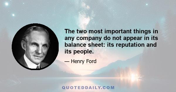 The two most important things in any company do not appear in its balance sheet: its reputation and its people.