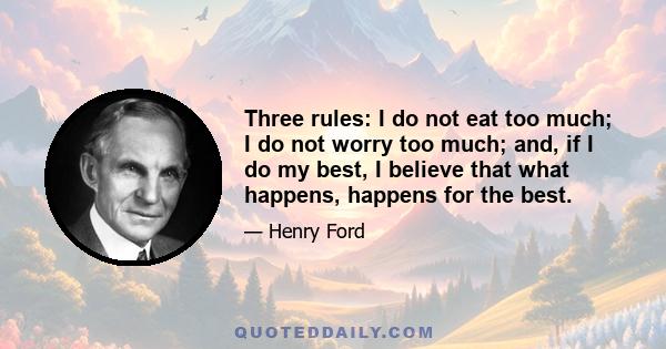 Three rules: I do not eat too much; I do not worry too much; and, if I do my best, I believe that what happens, happens for the best.