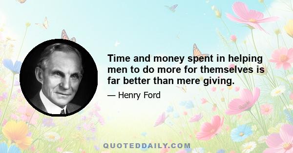 Time and money spent in helping men to do more for themselves is far better than mere giving.