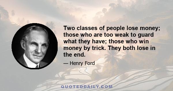 Two classes of people lose money; those who are too weak to guard what they have; those who win money by trick. They both lose in the end.