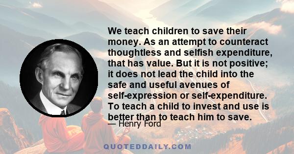 We teach children to save their money. As an attempt to counteract thoughtless and selfish expenditure, that has value. But it is not positive; it does not lead the child into the safe and useful avenues of