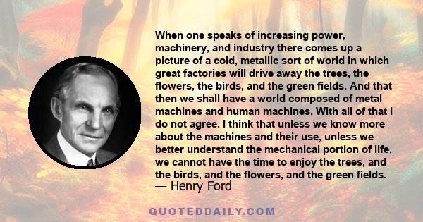 When one speaks of increasing power, machinery, and industry there comes up a picture of a cold, metallic sort of world in which great factories will drive away the trees, the flowers, the birds, and the green fields.