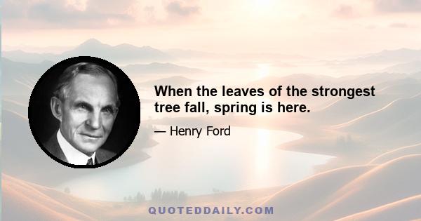 When the leaves of the strongest tree fall, spring is here.