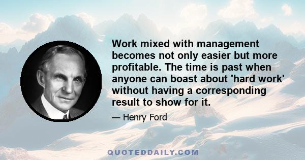 Work mixed with management becomes not only easier but more profitable. The time is past when anyone can boast about 'hard work' without having a corresponding result to show for it.