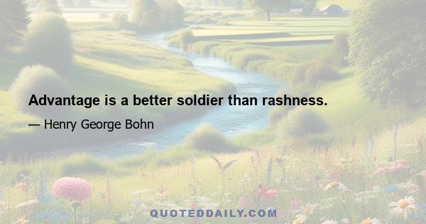 Advantage is a better soldier than rashness.