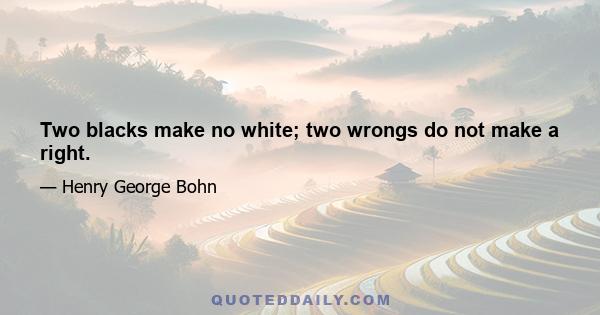 Two blacks make no white; two wrongs do not make a right.