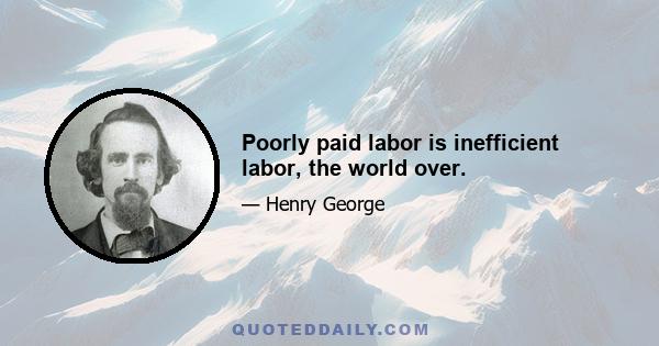 Poorly paid labor is inefficient labor, the world over.