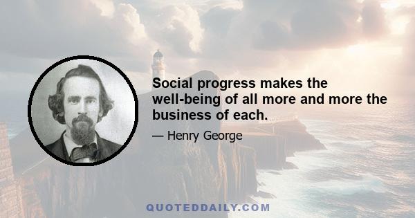 Social progress makes the well-being of all more and more the business of each.