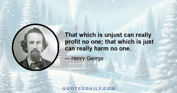 That which is unjust can really profit no one; that which is just can really harm no one.