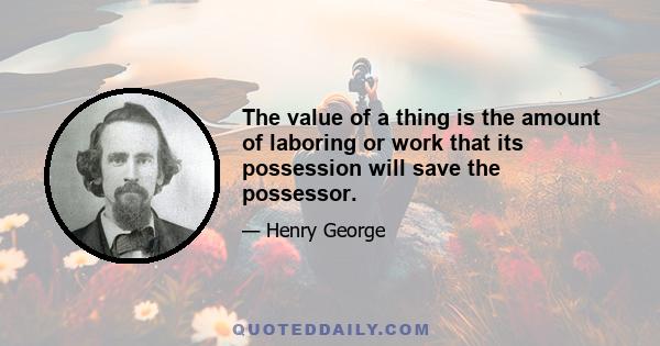 The value of a thing is the amount of laboring or work that its possession will save the possessor.