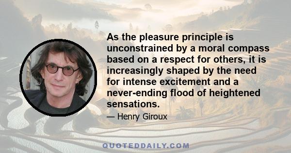 As the pleasure principle is unconstrained by a moral compass based on a respect for others, it is increasingly shaped by the need for intense excitement and a never-ending flood of heightened sensations.