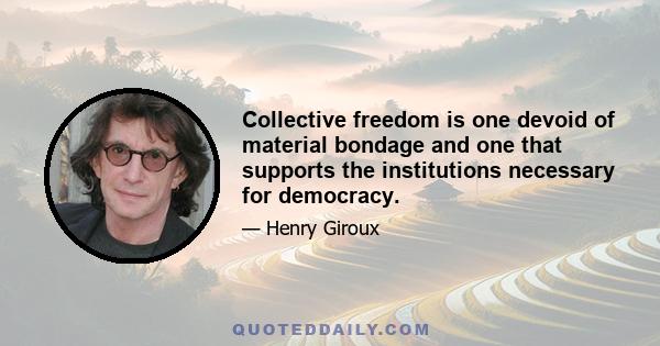 Collective freedom is one devoid of material bondage and one that supports the institutions necessary for democracy.