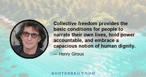 Collective freedom provides the basic conditions for people to narrate their own lives, hold power accountable, and embrace a capacious notion of human dignity.