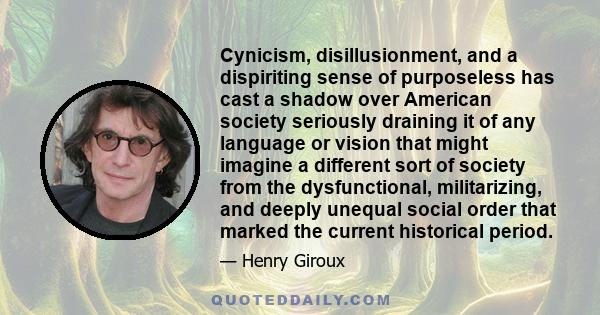 Cynicism, disillusionment, and a dispiriting sense of purposeless has cast a shadow over American society seriously draining it of any language or vision that might imagine a different sort of society from the